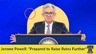 Jerome Powell: "Prepared to Raise Rates Further"