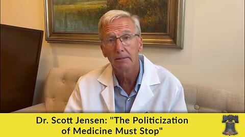 Dr. Scott Jensen: "The Politicization of Medicine Must Stop"