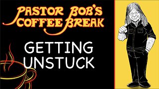 GETTING UNSTUCK / Pastor Bob's Coffee Break