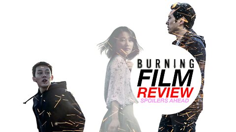 Burning Film Review - Spoilers Ahead