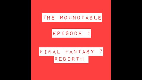The Round Table Ep.1 - Final Fantasy 7 Rebirth
