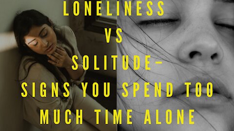 Loneliness vs Solitude – Signs You Spend Too Much Time Alone