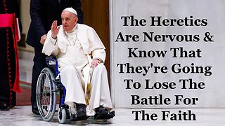 The Heretics Are Nervous & Know That They're Going To Lose The Battle For The Faith