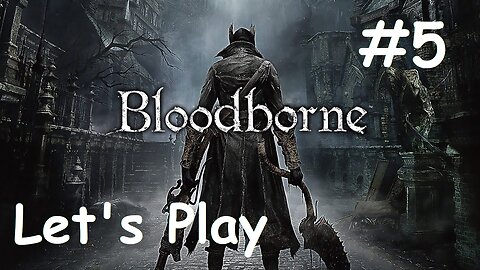 [Blind] Let's Play Bloodborne - Part 5