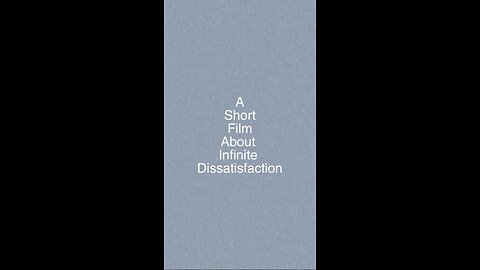 A Short Film About Infinite Dissatisfaction