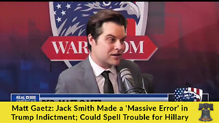 Matt Gaetz: Jack Smith Made a 'Massive Error' in Trump Indictment; Could Spell Trouble for Hillary