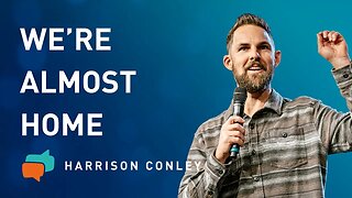 We’re Almost Home | Harrison Conley