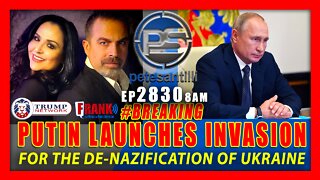 EP 2830-8AM BREAKING: PUTIN LAUNCHES MILITARY INVASION FOR THE DE-NAZIFICATION OF UKRAINE