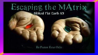 BIBLICAL CREATION - ESCAPING THE MATRIX, BIBLICAL FLAT EARTH 101 - BY PASTOR DEAN ODLE