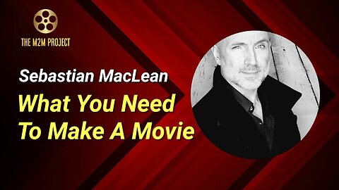 What You Need To Make A Movie with Sebastian MacLean