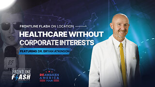 Frontline Flash™ On Location: ‘Healthcare Without Corporate Interest' with Dr. Bryan Atkinson