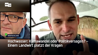 Hochwasser: Klimawandel oder Politikversagen? – Einem Landwirt platzt der Kragen