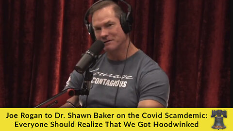 Joe Rogan to Dr. Shawn Baker on the Covid Scamdemic: Everyone Should Realize That We Got Hoodwinked