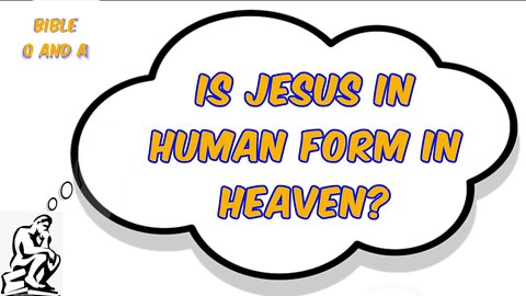 Is Jesus in Human Form in Heaven?