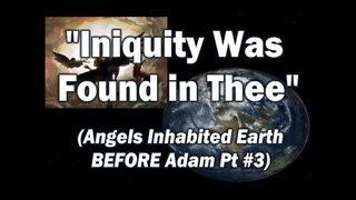 Iniquity Was Found In Thee (Angels Inhabited Earth BEFORE Adam Part #3)