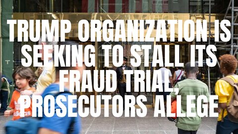 Trump Organization is seeking to stall its fraud trial, prosecutors allege
