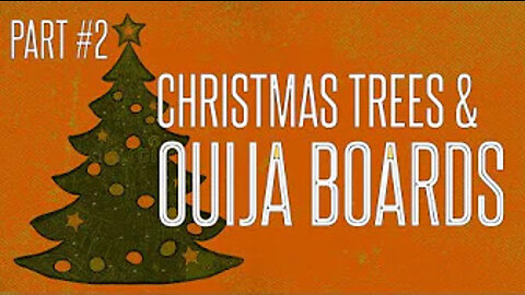 Christmas Trees & Ouija Boards (Part 2)