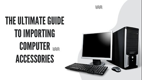 The Complete Importing Guide for Computer Accessories