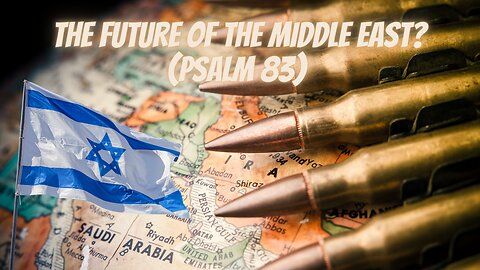 Future of the Middle East Revealed? A Look at Psalm 83 & Gog and Magog