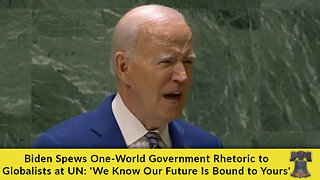 Biden Spews One-World Government Rhetoric to Globalists @ UN: 'We Know Our Future Is Bound to Yours'