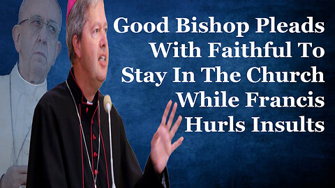 Good Bishop Pleads With Catholics To Stay In The Church While Francis Hurls Insults