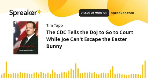 The CDC Tells the DoJ to Go to Court While Joe Can't Escape the Easter Bunny