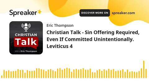 Christian Talk - Sin Offering Required, Even If Committed Unintentionally. Leviticus 4