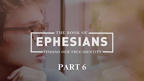 Ephesians (Part 6) "Finding Our True Identity"