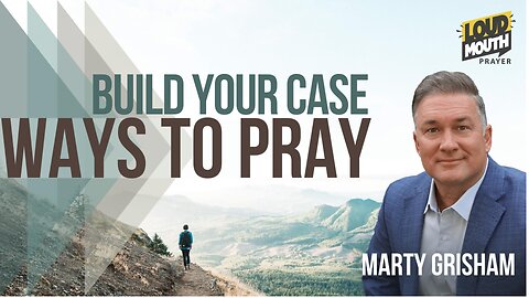 Prayer | WAYS TO PRAY - 40 - BUILD YOUR CASE - Marty Grisham of Loudmouth