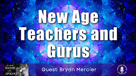 09 Aug 21, Hands on Apologetics: Bryan Mercier: New Age Teachers and Gurus