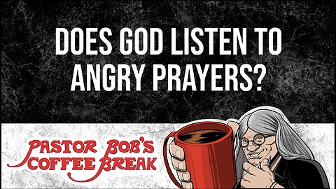 DOES GOD LISTEN TO ANGRY PRAYERS? Pastor Bob's Coffee Break