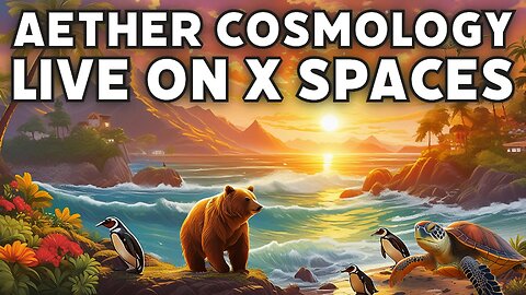 Aether Cosmology Live on X Spaces #13