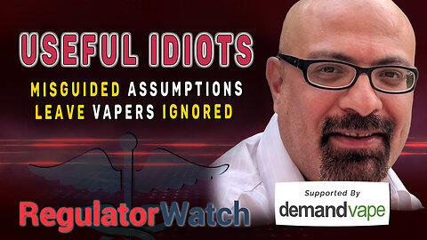 USEFUL IDIOTS | Misguided Assumptions Leave Vapers Ignored | RegWatch