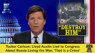 Tucker Carlson: Lloyd Austin Lied to Congress About Russia Losing the War; 'That Is a Crime'