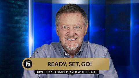 Ready, Set, Go! | Give Him 15: Daily Prayer with Dutch | August 14, 2023