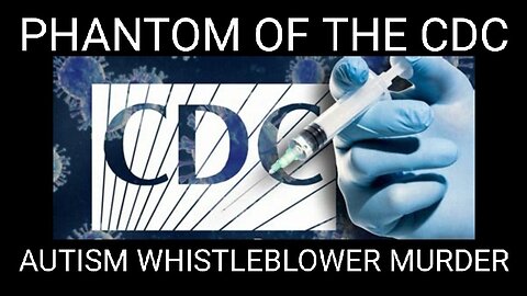 Phantom of the CDC and the Whistle Blower Killers: CDC Scientist that Exposed the Cause of Autism