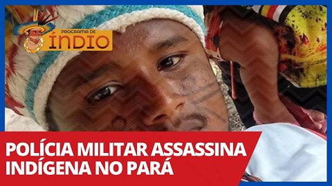 Polícia Militar assassina indígena no Pará - Programa de Índio nº 74 - 17/02/21