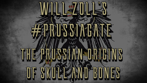 WILL ZOLL'S #PRUSSIAGATE - THE PRUSSIAN ORIGINS OF SKULL AND BONES - Part 1