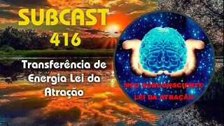 SubCast 416 - Transferência de Energia - Lei da Atração #leidaatração