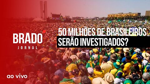 50 MILHÕES DE BRASILEIROS SERÃO INVESTIGADOS? - AO VIVO: BRADO JORNAL - 18/07/2023