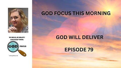 GOD FOCUS THIS MORNING -- EPISODE 79 GOD WILL DELIVER