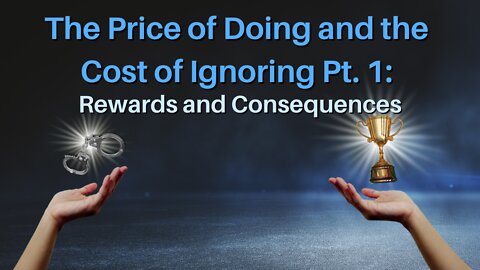 The Price of Doing and the Cost of Ignoring Pt. 1: Rewards and Consequences