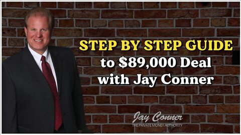 Step By Step Guide to $89,000 Deal With Jay Conner, The Private Money Authority