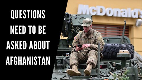 Questions Need To Be Asked About Afghanistan