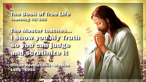 I show you My Truth, so you can judge and scrutinize it ❤️ The Book of the true Life Teaching 49 / 366