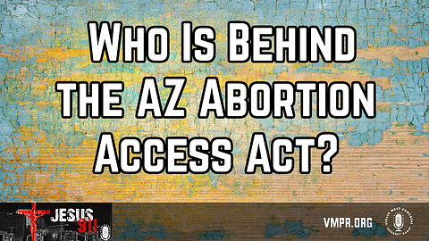 08 Mar 24, Jesus 911: Who Is Behind the AZ Abortion Access Act?