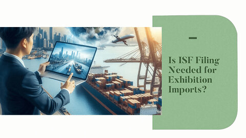 Demystifying ISF Filing: Requirements for Importing Exhibition and Display Goods