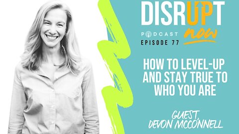Disrupt Now Podcast Episode 77, How To Level-Up While Staying True To Who You Are
