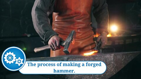 The process of making a forged hammer.