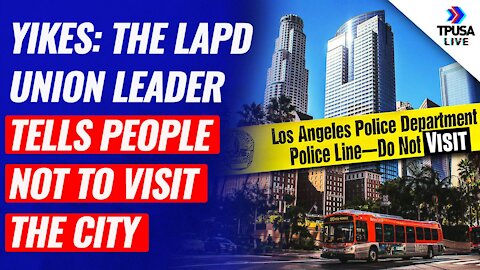 Yikes: The LAPD Union Leader Tells People NOT To Visit The City